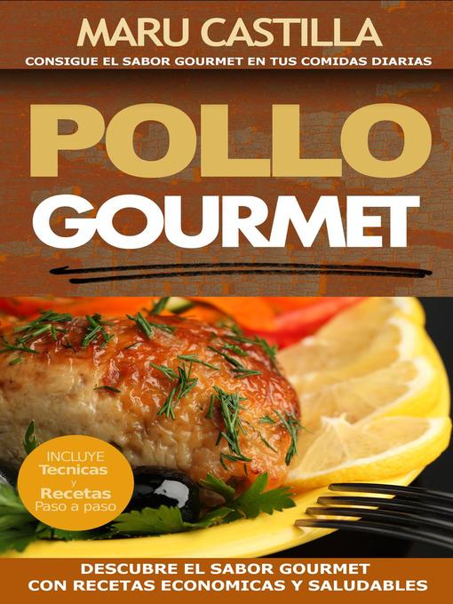 Title details for Pollo Gourmet--Consigue El Sabor Gourmet En Tus Comidas Diarias. Descubre El Sabor Gourmet Con Recetas de Pollo Economicas, Saludables Y Exquisitas by Maru Castilla - Available